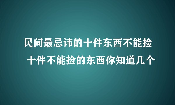 民间最忌讳的十件东西不能捡 十件不能捡的东西你知道几个