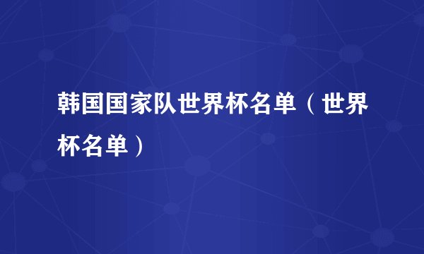韩国国家队世界杯名单（世界杯名单）