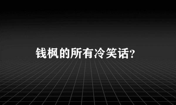 钱枫的所有冷笑话?