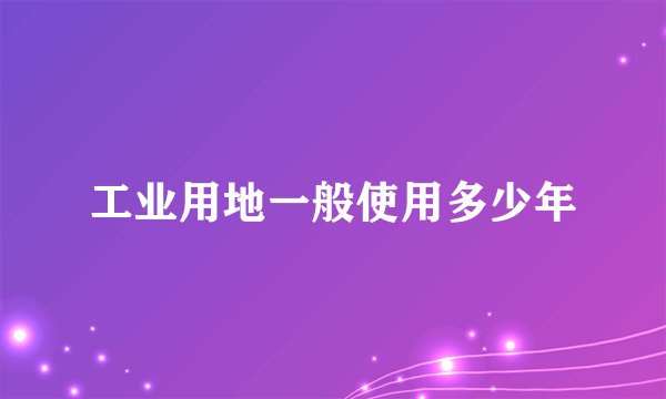 工业用地一般使用多少年