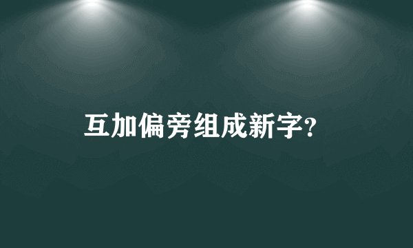 互加偏旁组成新字？