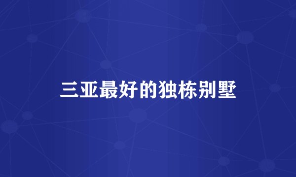 三亚最好的独栋别墅