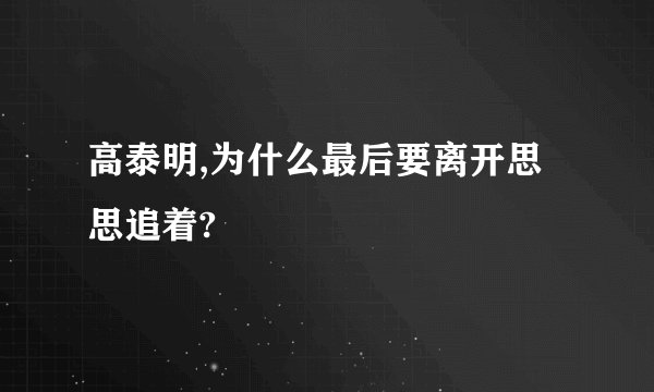 高泰明,为什么最后要离开思思追着?