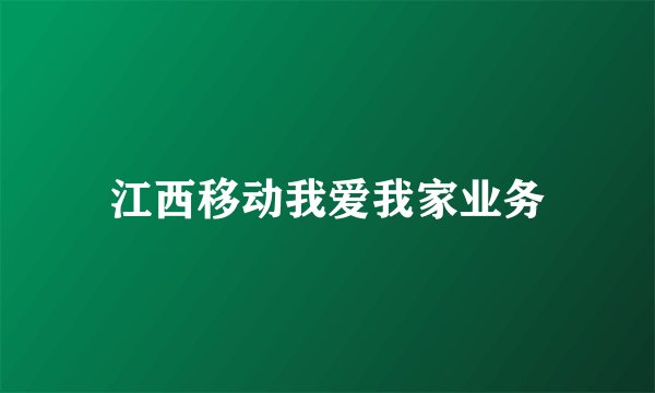 江西移动我爱我家业务