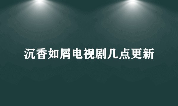 沉香如屑电视剧几点更新