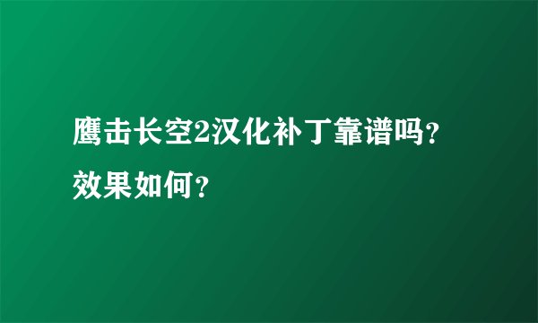 鹰击长空2汉化补丁靠谱吗？效果如何？