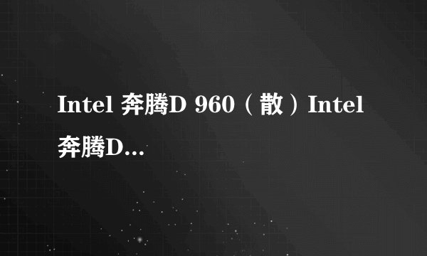 Intel 奔腾D 960（散）Intel 奔腾D 960(散)详细参数