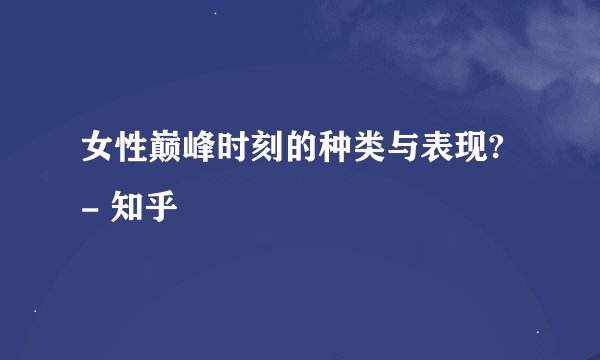 女性巅峰时刻的种类与表现? - 知乎