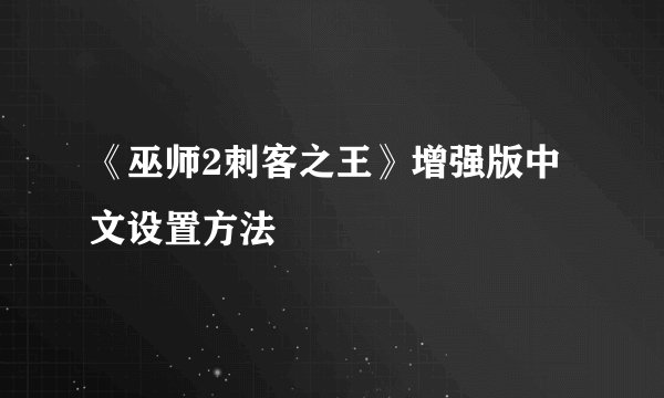 《巫师2刺客之王》增强版中文设置方法