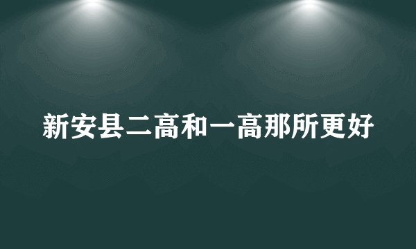 新安县二高和一高那所更好
