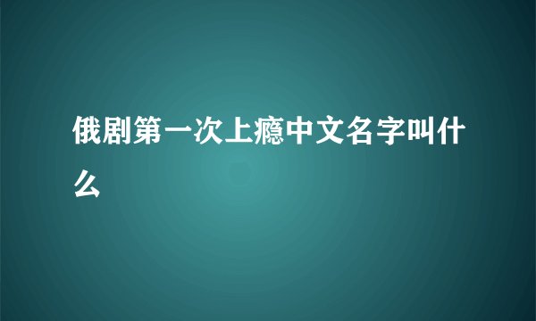 俄剧第一次上瘾中文名字叫什么