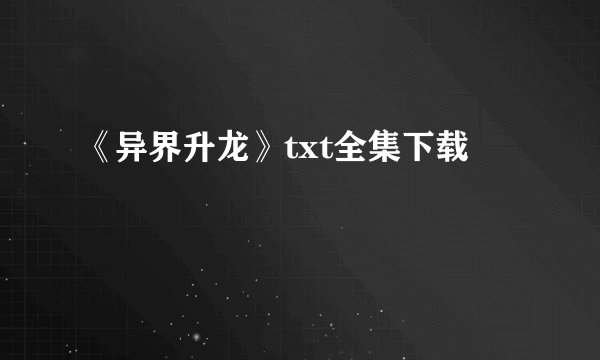 《异界升龙》txt全集下载