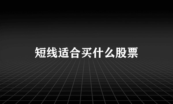 短线适合买什么股票