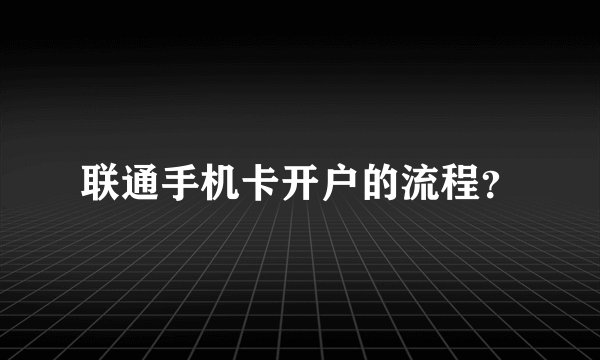 联通手机卡开户的流程？