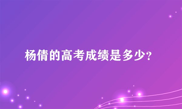 杨倩的高考成绩是多少？