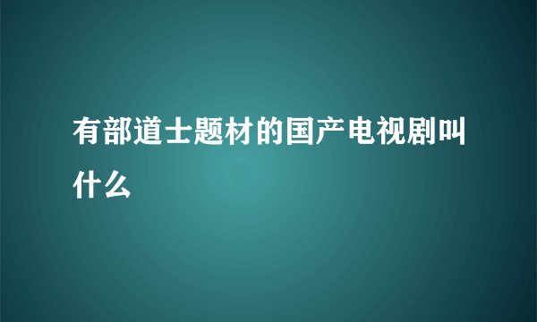 有部道士题材的国产电视剧叫什么