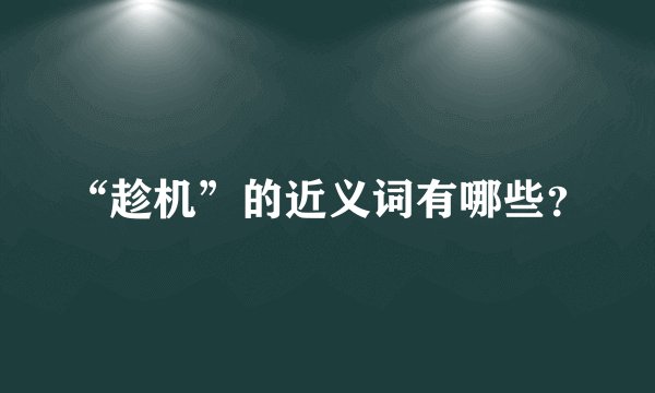 “趁机”的近义词有哪些？