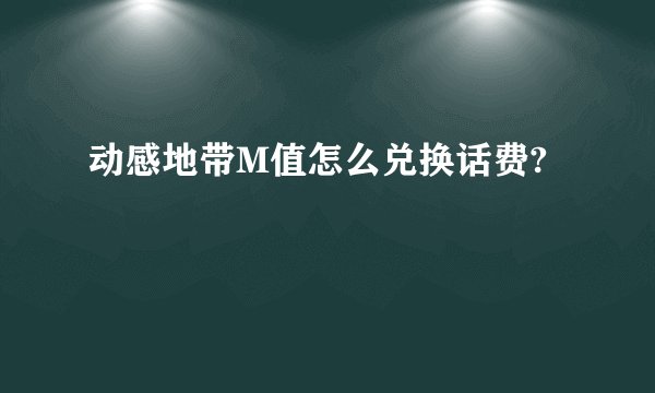 动感地带M值怎么兑换话费?