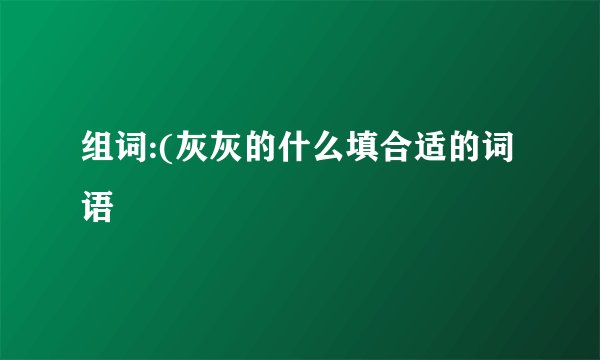 组词:(灰灰的什么填合适的词语