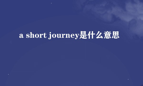 a short journey是什么意思