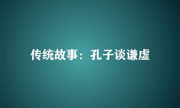 传统故事:孔子谈谦虚