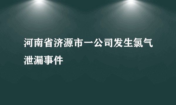 河南省济源市一公司发生氯气泄漏事件