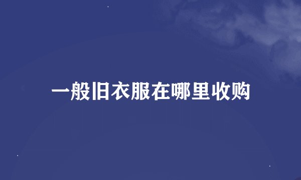 一般旧衣服在哪里收购