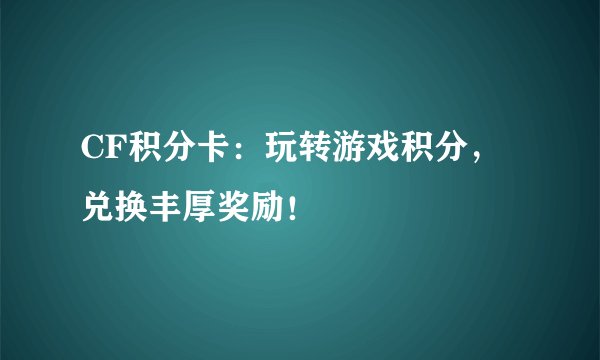 CF积分卡：玩转游戏积分，兑换丰厚奖励！