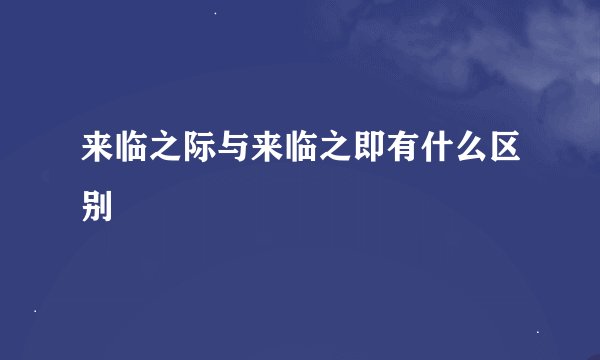 来临之际与来临之即有什么区别