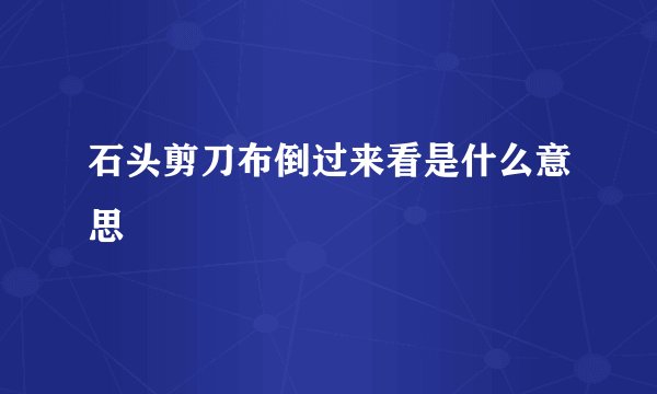 石头剪刀布倒过来看是什么意思