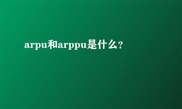 arpu和arppu是什么？