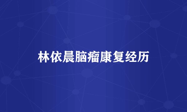 林依晨脑瘤康复经历