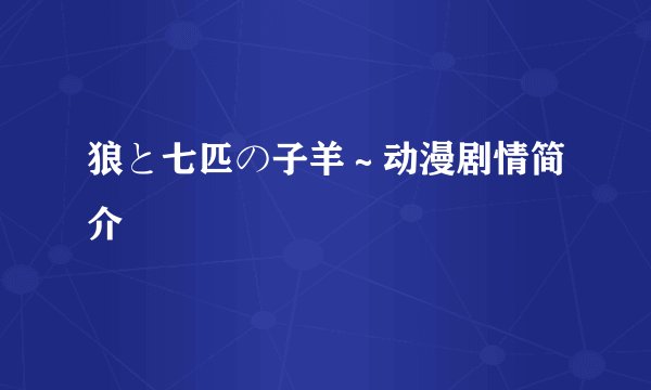 狼と七匹の子羊～动漫剧情简介