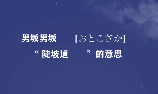 男坂男坂  [おとこざか]  “ 陡坡道  ”的意思