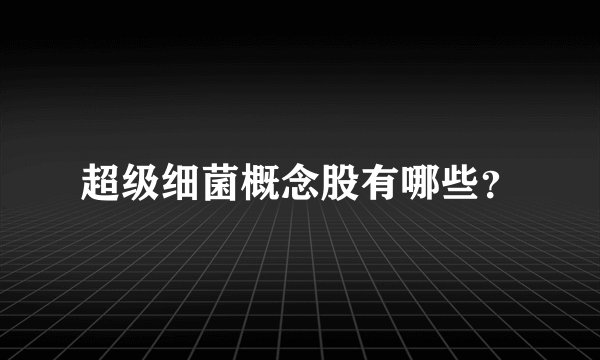 超级细菌概念股有哪些？