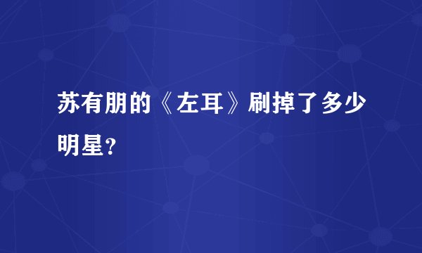苏有朋的《左耳》刷掉了多少明星？