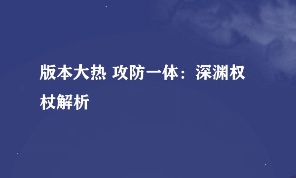 版本大热 攻防一体：深渊权杖解析