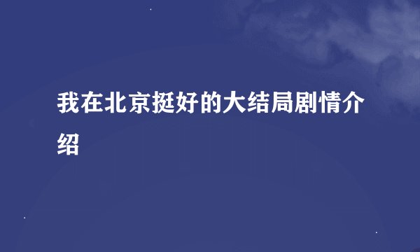 我在北京挺好的大结局剧情介绍