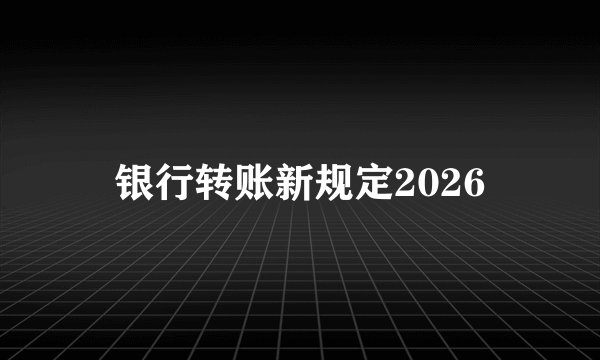 银行转账新规定2026