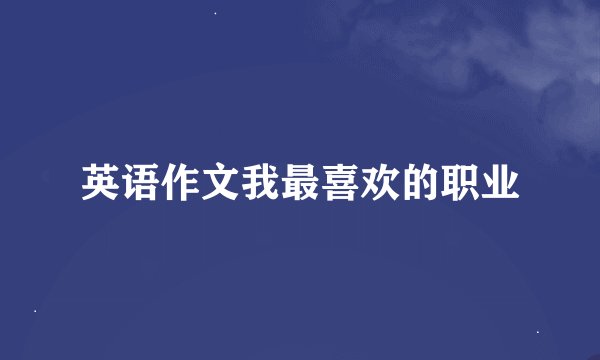英语作文我最喜欢的职业