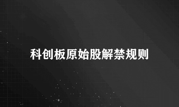 科创板原始股解禁规则