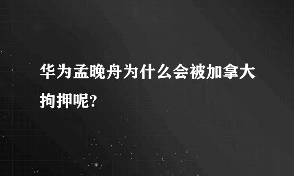 华为孟晚舟为什么会被加拿大拘押呢?