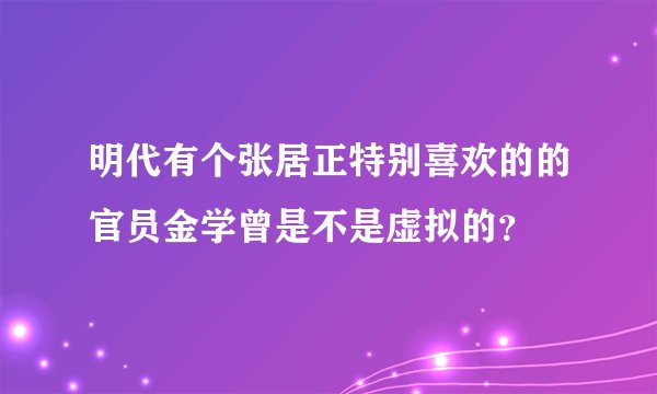 明代有个张居正特别喜欢的的官员金学曾是不是虚拟的？