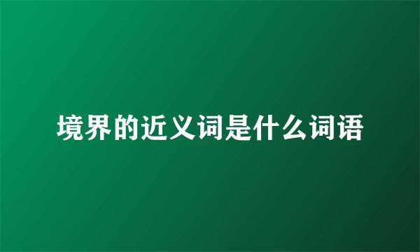 境界的近义词是什么词语