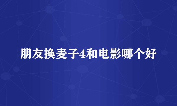 朋友换麦子4和电影哪个好