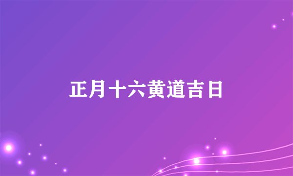 正月十六黄道吉日