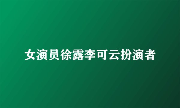 女演员徐露李可云扮演者