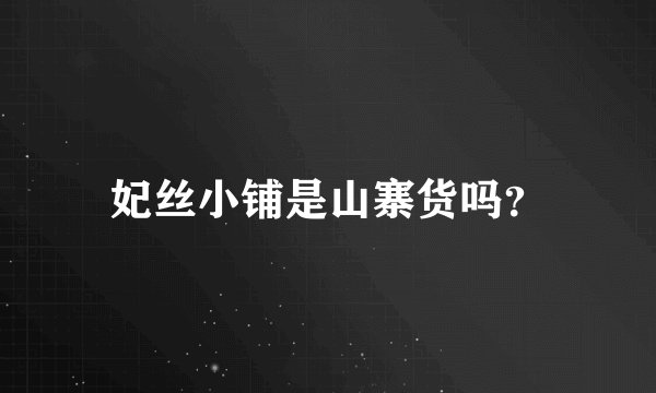 妃丝小铺是山寨货吗？