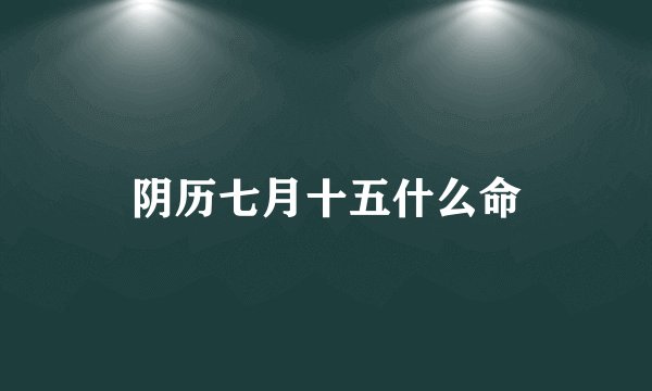 阴历七月十五什么命