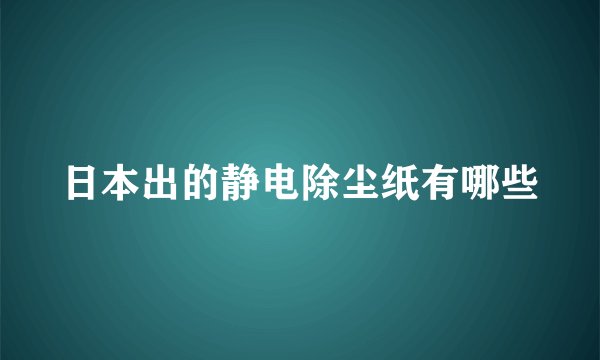 日本出的静电除尘纸有哪些
